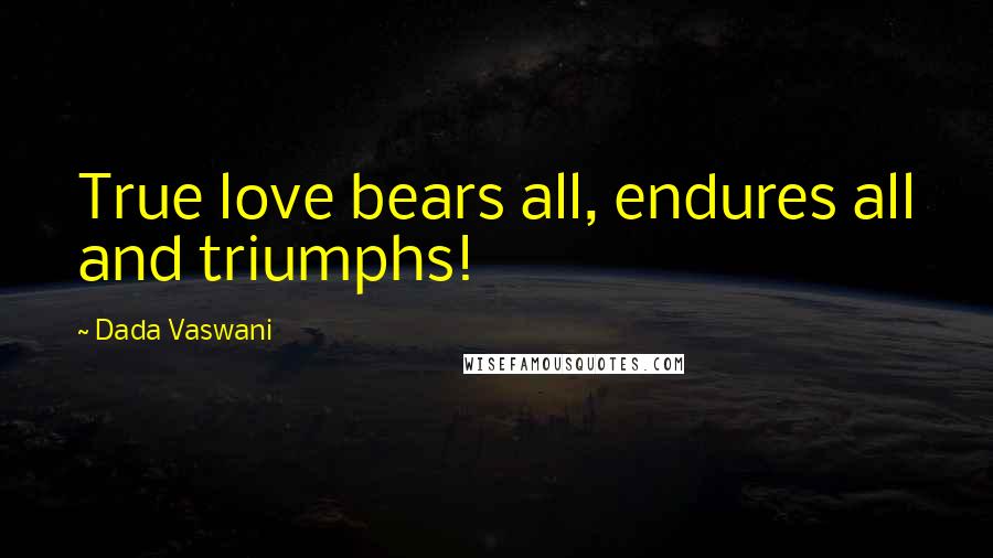 Dada Vaswani quotes: True love bears all, endures all and triumphs!