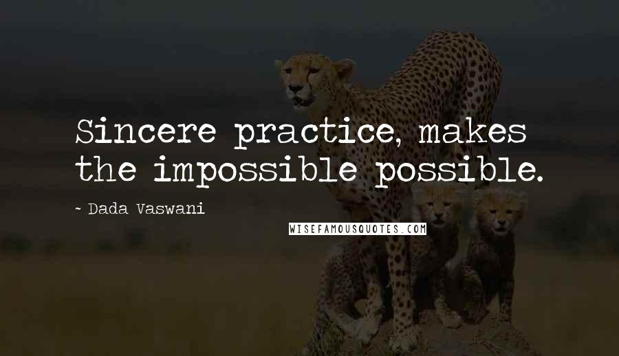 Dada Vaswani quotes: Sincere practice, makes the impossible possible.