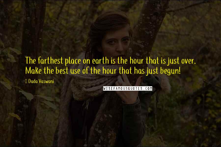Dada Vaswani quotes: The farthest place on earth is the hour that is just over. Make the best use of the hour that has just begun!