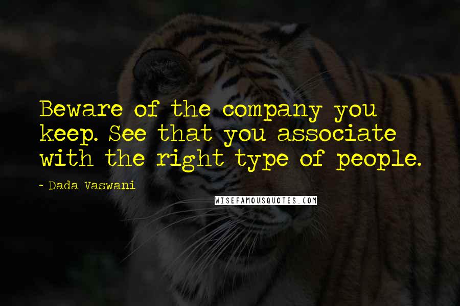 Dada Vaswani quotes: Beware of the company you keep. See that you associate with the right type of people.