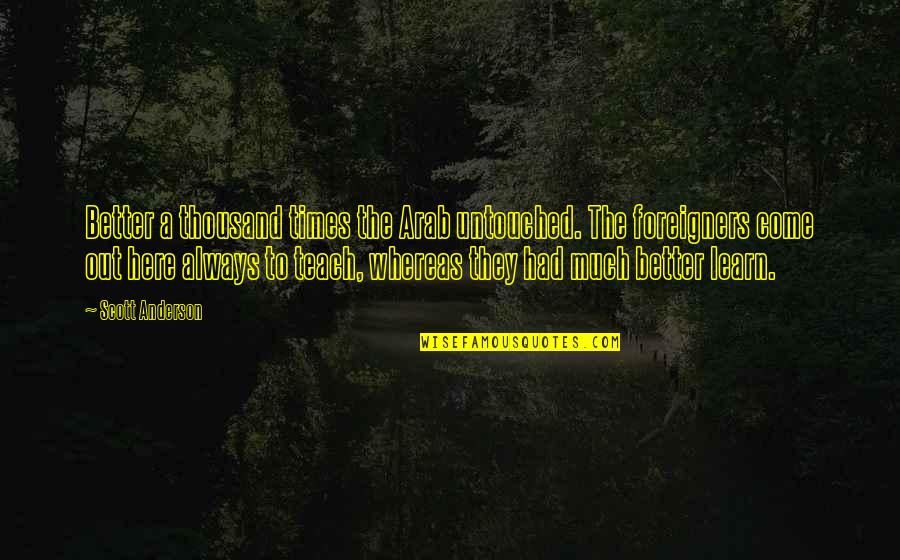 Dadaanin Quotes By Scott Anderson: Better a thousand times the Arab untouched. The Dadaanin Quotes By Scott Anderson: Better a thousand times the Arab untouched. The