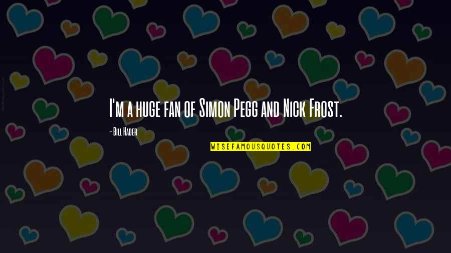 Dadadadada Quotes By Bill Hader: I'm a huge fan of Simon Pegg and Dadadadada Quotes By Bill Hader: I'm a huge fan of Simon Pegg and