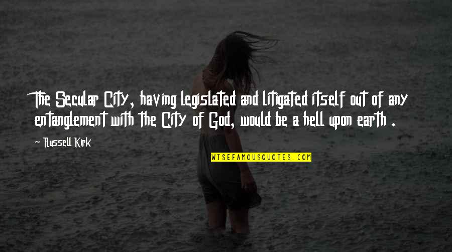 Dadadadada Quotes By Russell Kirk: The Secular City, having legislated and litigated itself Dadadadada Quotes By Russell Kirk: The Secular City, having legislated and litigated itself