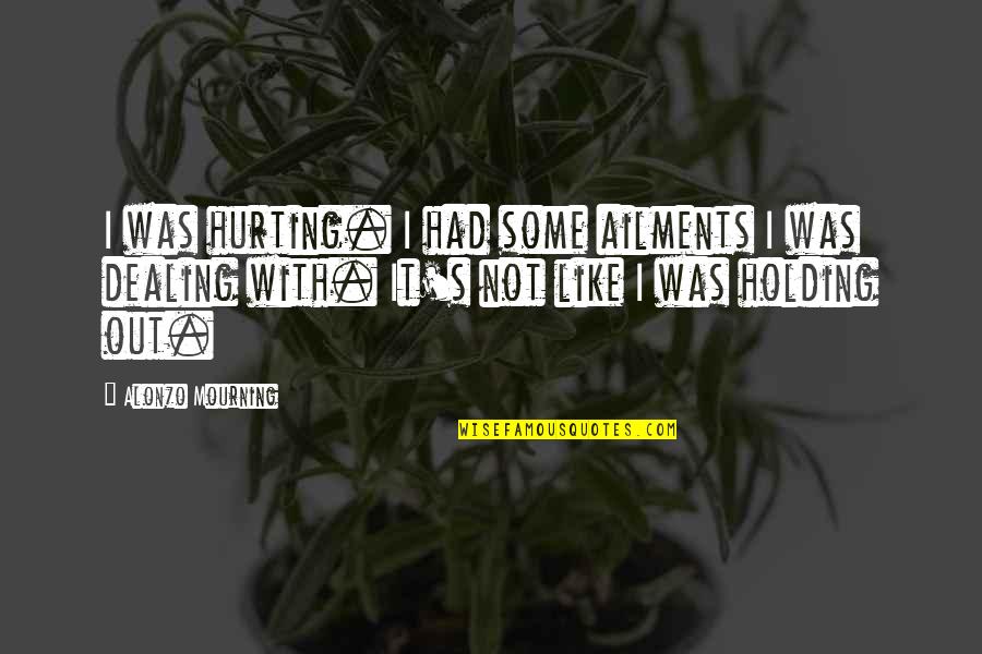 Dadaism Founder Quotes By Alonzo Mourning: I was hurting. I had some ailments I Dadaism Founder Quotes By Alonzo Mourning: I was hurting. I had some ailments I