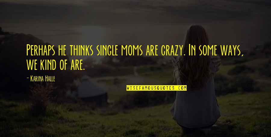 Dadaism Founder Quotes By Karina Halle: Perhaps he thinks single moms are crazy. In
