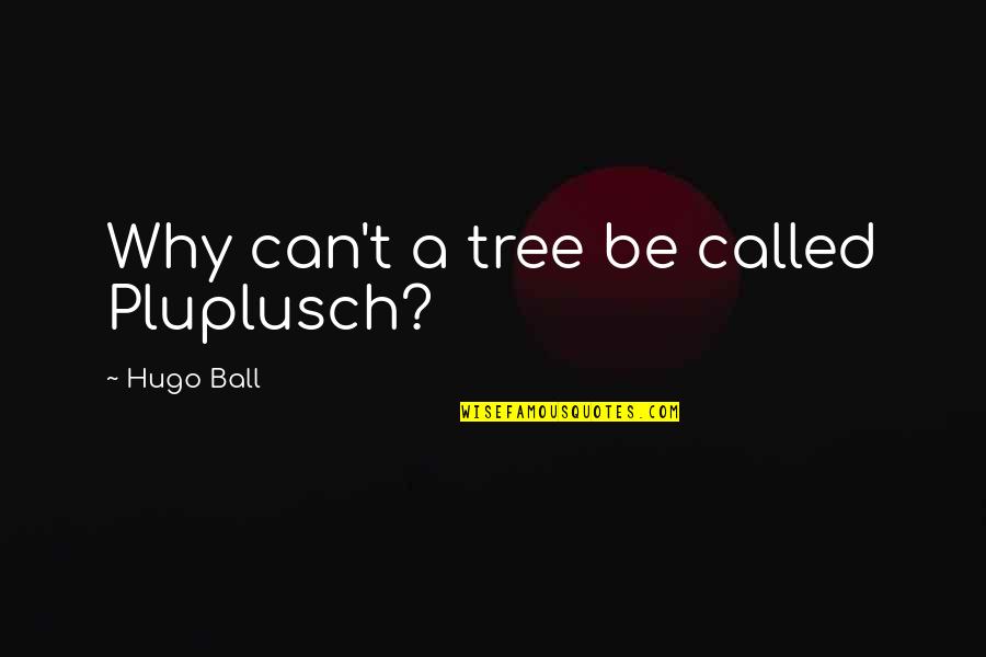 Dadaism Quotes By Hugo Ball: Why can't a tree be called Pluplusch?