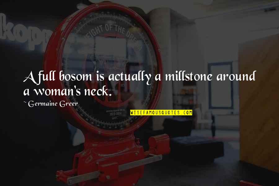 Dadamayan Quotes By Germaine Greer: A full bosom is actually a millstone around Dadamayan Quotes By Germaine Greer: A full bosom is actually a millstone around