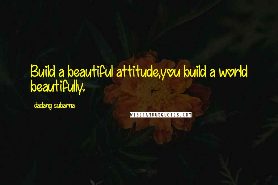 Dadang Subarna quotes: Build a beautiful attitude,you build a world beautifully.