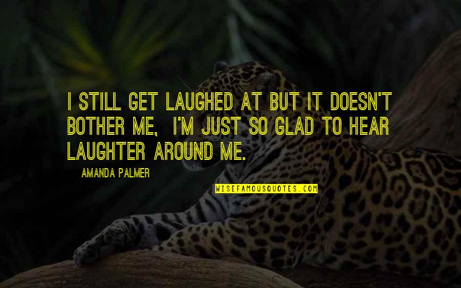 Dadashreeji Quotes By Amanda Palmer: I still get laughed at but it doesn't Dadashreeji Quotes By Amanda Palmer: I still get laughed at but it doesn't