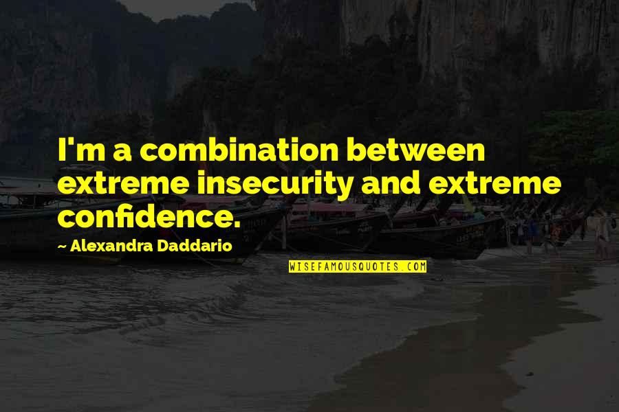 Daddario Quotes By Alexandra Daddario: I'm a combination between extreme insecurity and extreme Daddario Quotes By Alexandra Daddario: I'm a combination between extreme insecurity and extreme