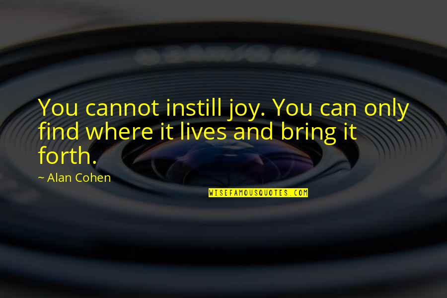 Daddies And Daughters Quotes By Alan Cohen: You cannot instill joy. You can only find