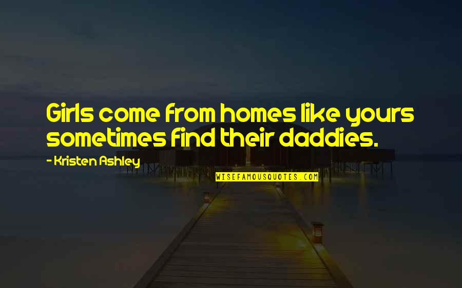 Daddies Quotes By Kristen Ashley: Girls come from homes like yours sometimes find Daddies Quotes By Kristen Ashley: Girls come from homes like yours sometimes find