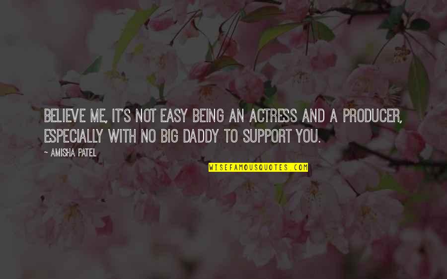 Daddy And Me Quotes By Amisha Patel: Believe me, it's not easy being an actress