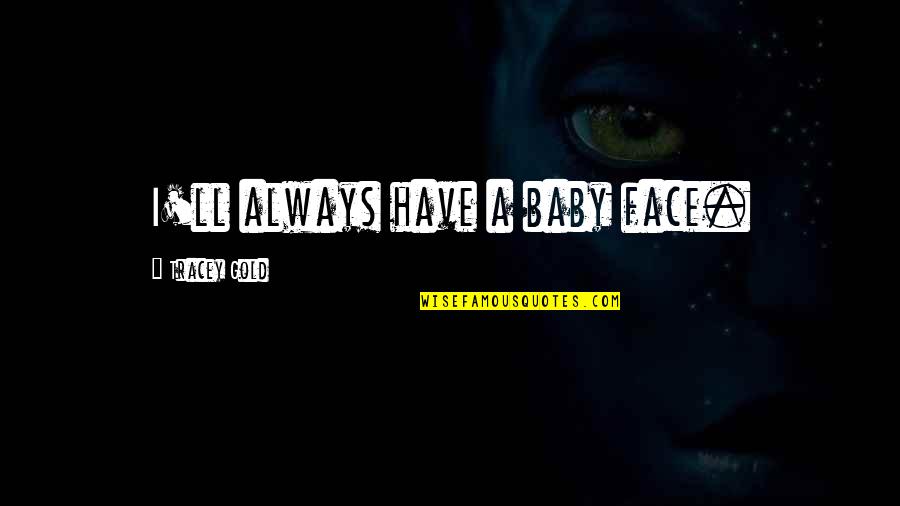 Daddy Duties Quotes By Tracey Gold: I'll always have a baby face. Daddy Duties Quotes By Tracey Gold: I'll always have a baby face.
