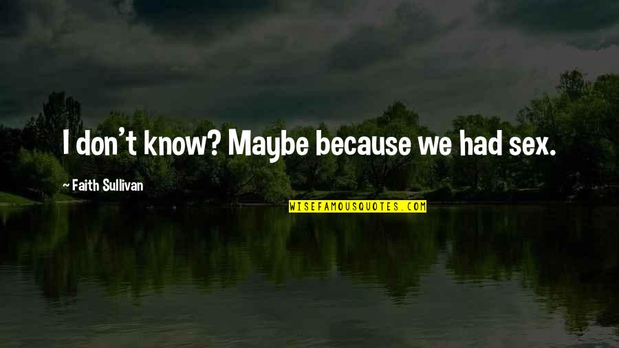 Daddy Dying Quotes By Faith Sullivan: I don't know? Maybe because we had sex.