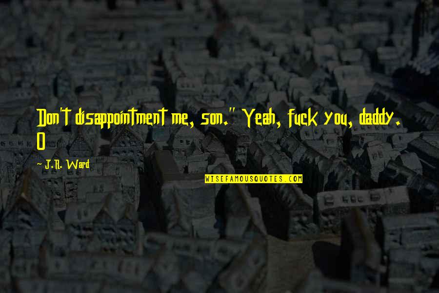 Daddy From Son Quotes By J.R. Ward: Don't disappointment me, son." Yeah, fuck you, daddy.