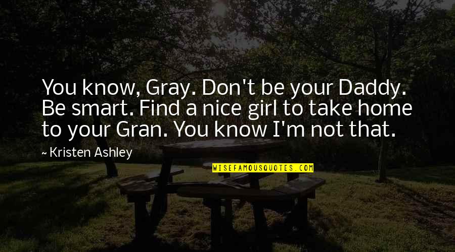Daddy Girl Quotes By Kristen Ashley: You know, Gray. Don't be your Daddy. Be