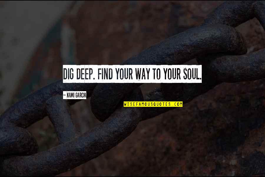 Daddy Hold My Hand Quotes By Kami Garcia: Dig deep. Find your way to your soul.