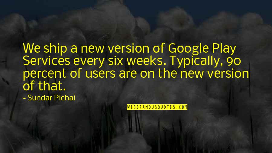 Daddy Kitten Quotes By Sundar Pichai: We ship a new version of Google Play Daddy Kitten Quotes By Sundar Pichai: We ship a new version of Google Play