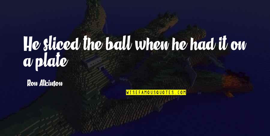 Daddy Left Me Quotes By Ron Atkinson: He sliced the ball when he had it Daddy Left Me Quotes By Ron Atkinson: He sliced the ball when he had it