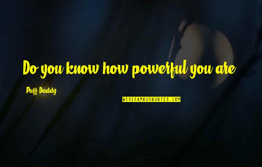 Daddy Love You Quotes By Puff Daddy: Do you know how powerful you are?