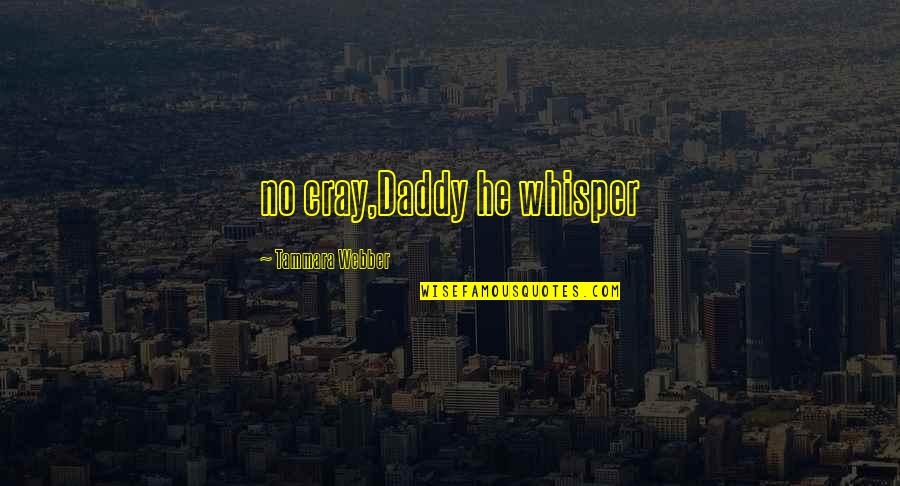 Daddy Love You Quotes By Tammara Webber: no cray,Daddy he whisper