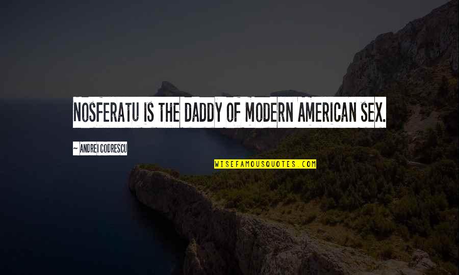 Daddy-o Quotes By Andrei Codrescu: Nosferatu is the daddy of modern American sex.