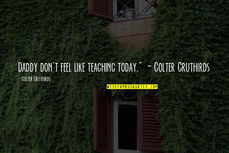 Daddy-o Quotes By Colter Cruthirds: Daddy don't feel like teaching today." - Colter