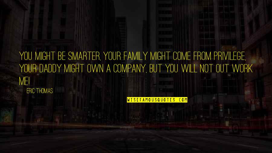 Daddy-o Quotes By Eric Thomas: You might be smarter, your family might come