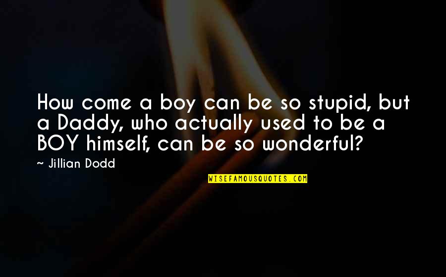 Daddy-o Quotes By Jillian Dodd: How come a boy can be so stupid,