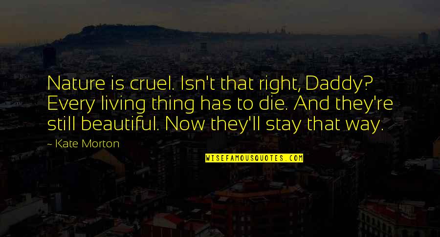 Daddy-o Quotes By Kate Morton: Nature is cruel. Isn't that right, Daddy? Every