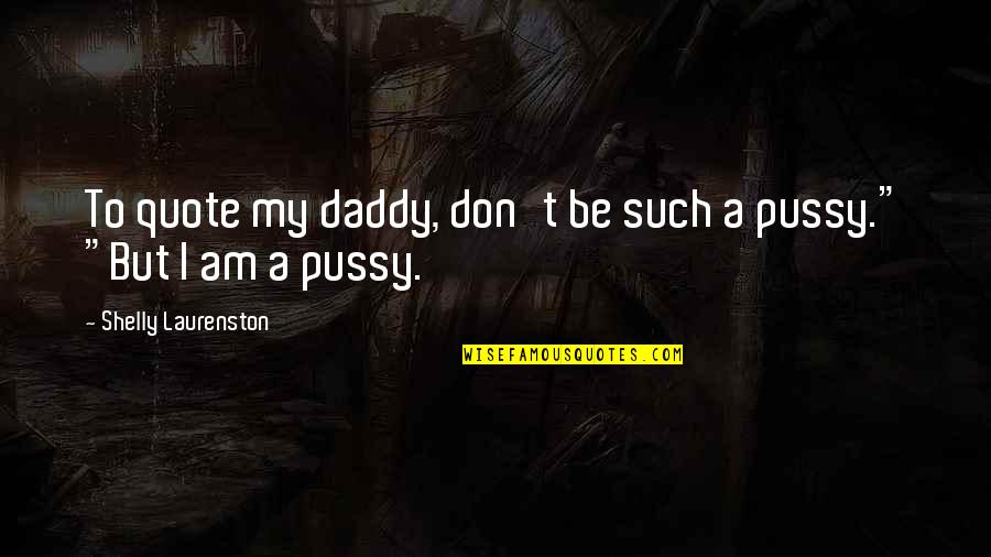 Daddy-o Quotes By Shelly Laurenston: To quote my daddy, don't be such a