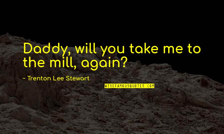 Daddy-o Quotes By Trenton Lee Stewart: Daddy, will you take me to the mill,