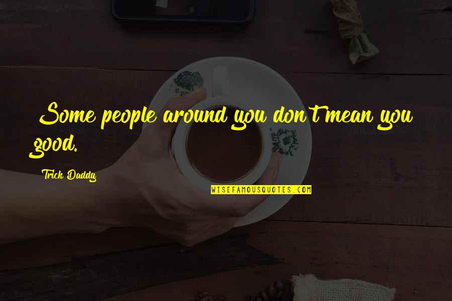 Daddy-o Quotes By Trick Daddy: Some people around you don't mean you good.