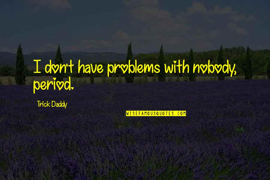 Daddy Problems Quotes By Trick Daddy: I don't have problems with nobody, period.