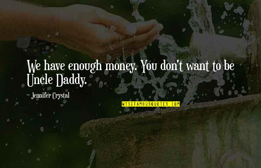 Daddy To Be Quotes By Jennifer Crystal: We have enough money. You don't want to