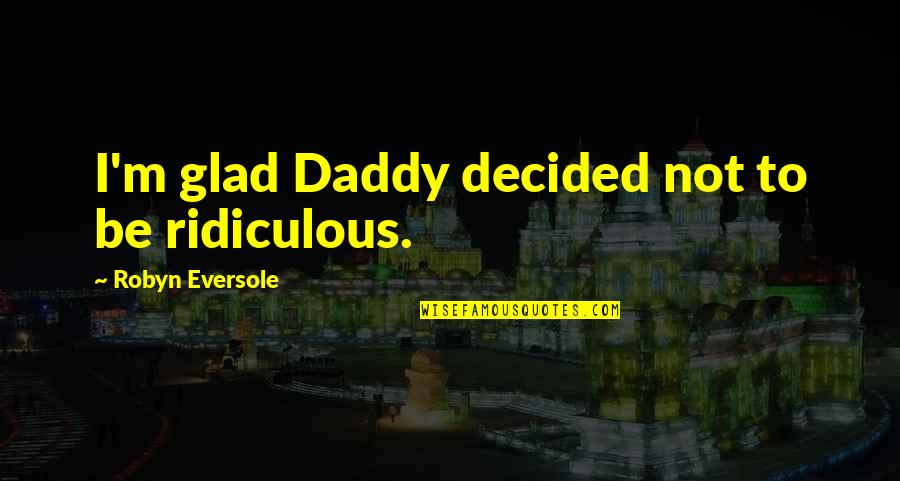 Daddy To Be Quotes By Robyn Eversole: I'm glad Daddy decided not to be ridiculous.