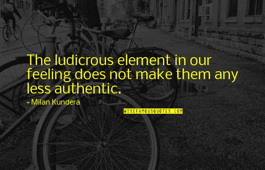 Daddy Who Passed Away Quotes By Milan Kundera: The ludicrous element in our feeling does not