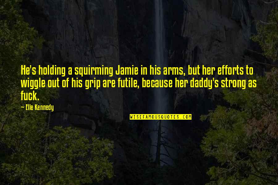 Daddy's Arms Quotes By Elle Kennedy: He's holding a squirming Jamie in his arms,