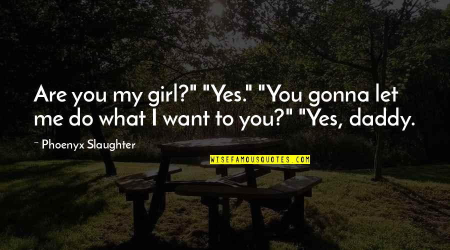 Daddy's Girl Quotes By Phoenyx Slaughter: Are you my girl?" "Yes." "You gonna let