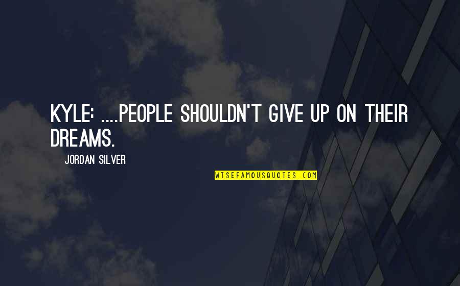 Daddys Shoes Quotes By Jordan Silver: KYLE: ....people shouldn't give up on their dreams. Daddys Shoes Quotes By Jordan Silver: KYLE: ....people shouldn't give up on their dreams.