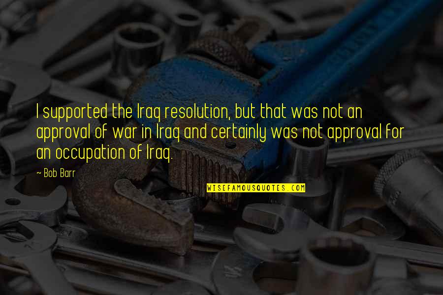 Dade Paper Quote Quotes By Bob Barr: I supported the Iraq resolution, but that was