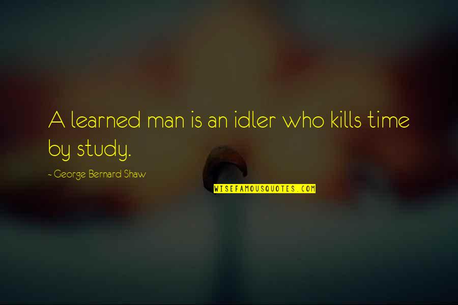 Dade Quotes By George Bernard Shaw: A learned man is an idler who kills Dade Quotes By George Bernard Shaw: A learned man is an idler who kills