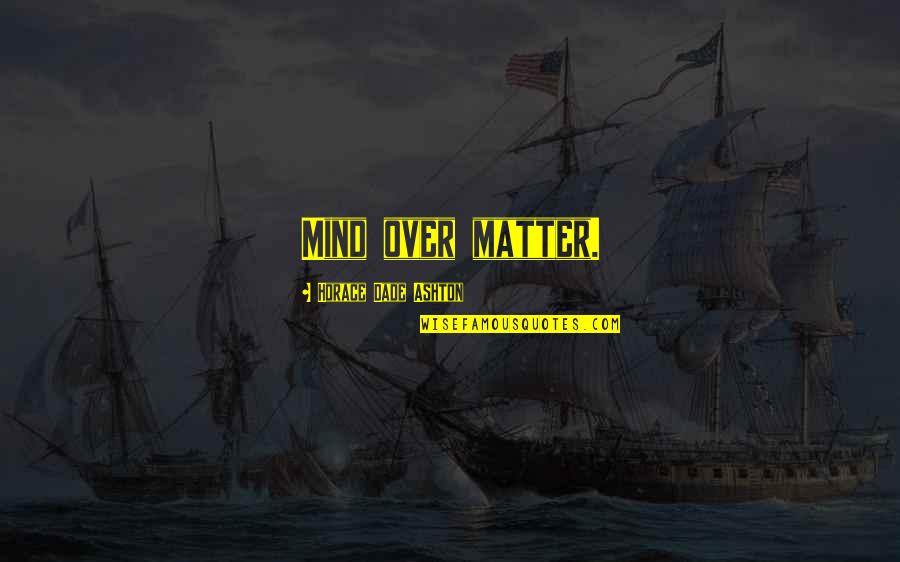 Dade Quotes By Horace Dade Ashton: Mind over matter. Dade Quotes By Horace Dade Ashton: Mind over matter.