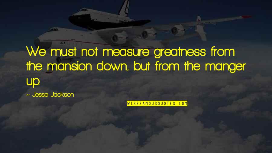Dadease Quotes By Jesse Jackson: We must not measure greatness from the mansion
