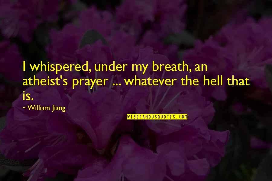 Dadi Gulzar Quotes By William Jiang: I whispered, under my breath, an atheist's prayer