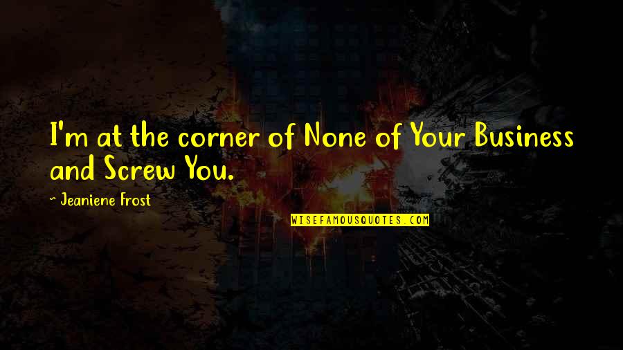 Dadi Janki Quotes By Jeaniene Frost: I'm at the corner of None of Your