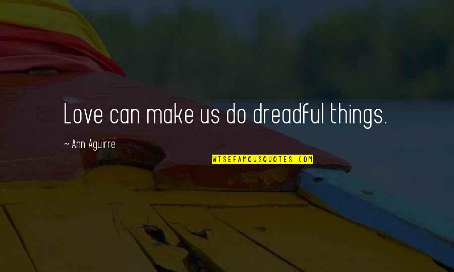 Dadianebis Quotes By Ann Aguirre: Love can make us do dreadful things. Dadianebis Quotes By Ann Aguirre: Love can make us do dreadful things.