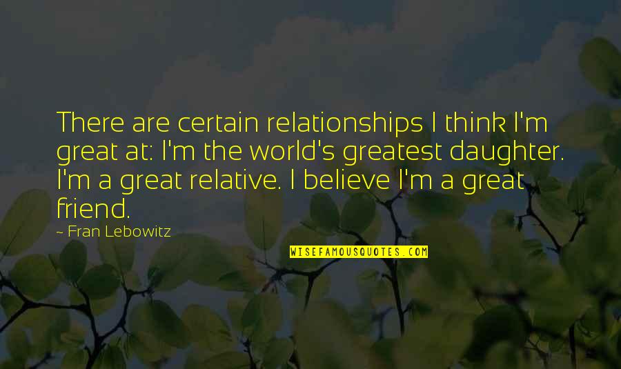 Dadiani Syndicate Quotes By Fran Lebowitz: There are certain relationships I think I'm great Dadiani Syndicate Quotes By Fran Lebowitz: There are certain relationships I think I'm great