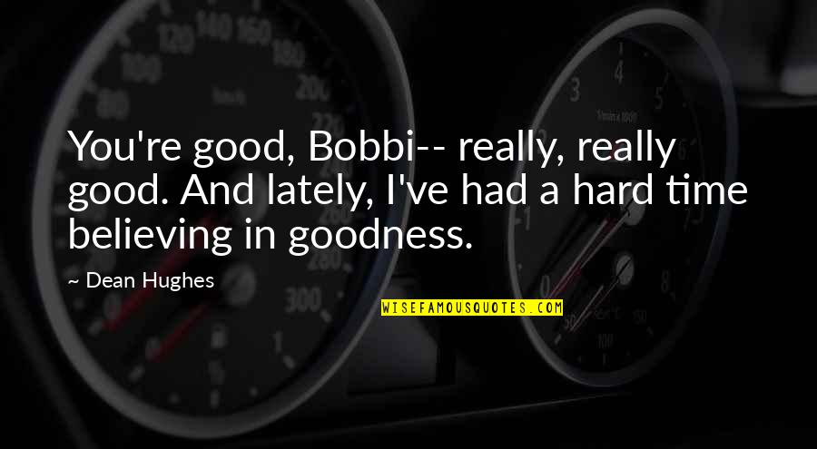 Dadibhais Quotes By Dean Hughes: You're good, Bobbi-- really, really good. And lately, Dadibhais Quotes By Dean Hughes: You're good, Bobbi-- really, really good. And lately,